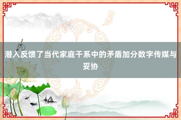 潜入反馈了当代家庭干系中的矛盾加分数字传媒与妥协