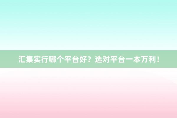 汇集实行哪个平台好？选对平台一本万利！