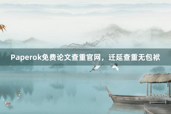 Paperok免费论文查重官网，迁延查重无包袱